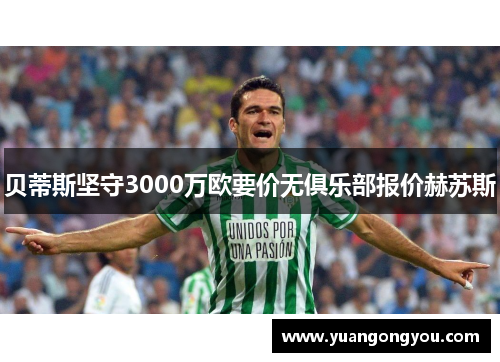 贝蒂斯坚守3000万欧要价无俱乐部报价赫苏斯